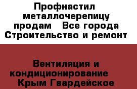 Профнастил, металлочерепицу продам - Все города Строительство и ремонт » Вентиляция и кондиционирование   . Крым,Гвардейское